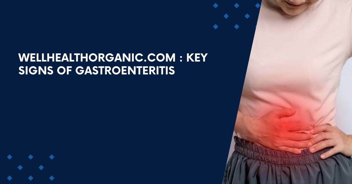 Wellhealthorganic.Com : Key Signs Of Gastroenteritis