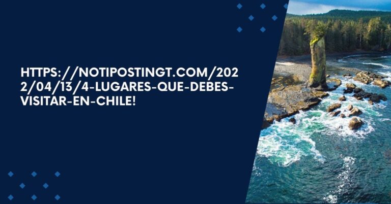 https://notipostingt.com/2022/04/13/4-lugares-que-debes-visitar-en-chile!